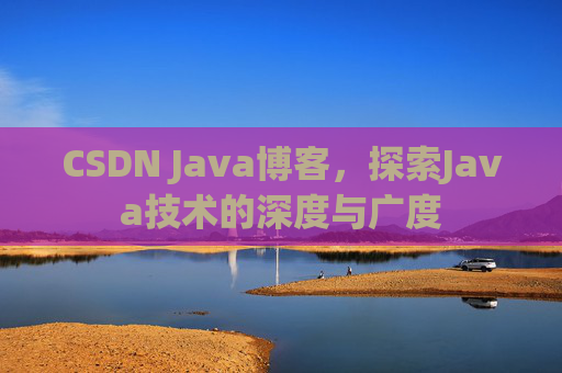 CSDN Java博客，探索Java技术的深度与广度